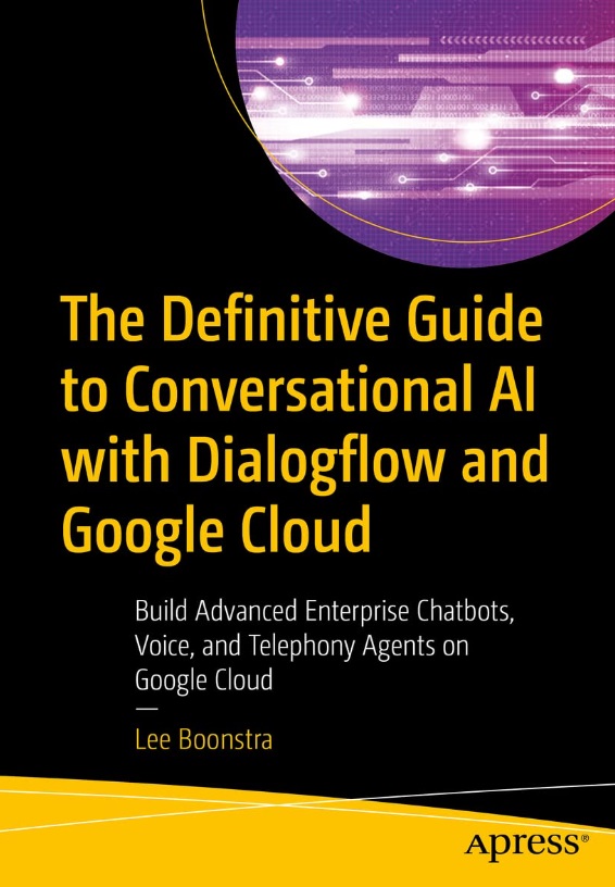 The Definitive Guide to Conversational AI with Dialogflow and Google Cloud - Build Advanced Enterprise Chatbots, Voice, and Telephony Agents on Google Cloud by Lee Boonstra